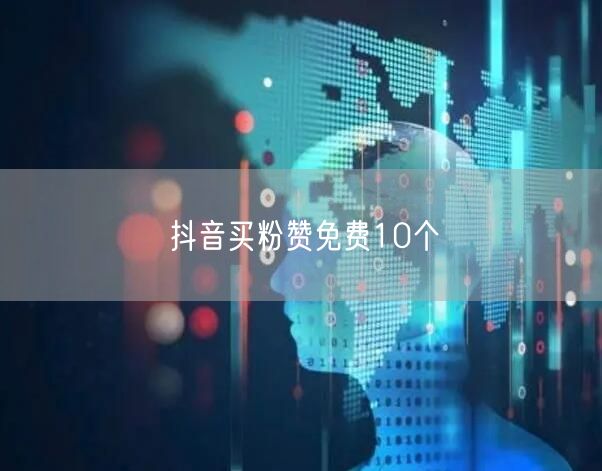 抖音买粉赞免费10个