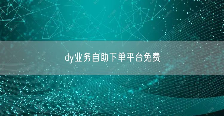 dy业务自助下单平台免费