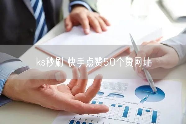 ks秒刷 快手点赞50个赞网址