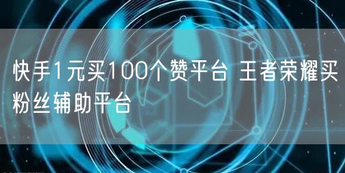快手1元买100个赞平台 王者荣耀买粉丝辅助平台