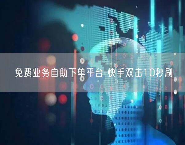 免费业务自助下单平台 快手双击10秒刷