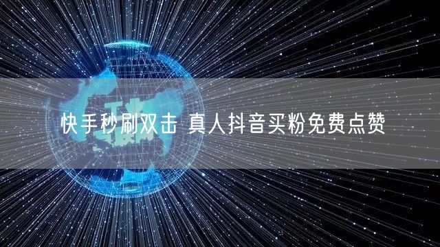 快手秒刷双击 真人抖音买粉免费点赞