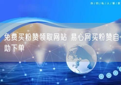 免费买粉赞领取网站 易心网买粉赞自助下单