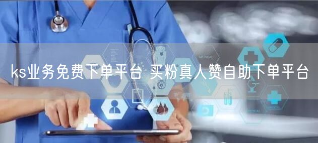 ks业务免费下单平台 买粉真人赞自助下单平台