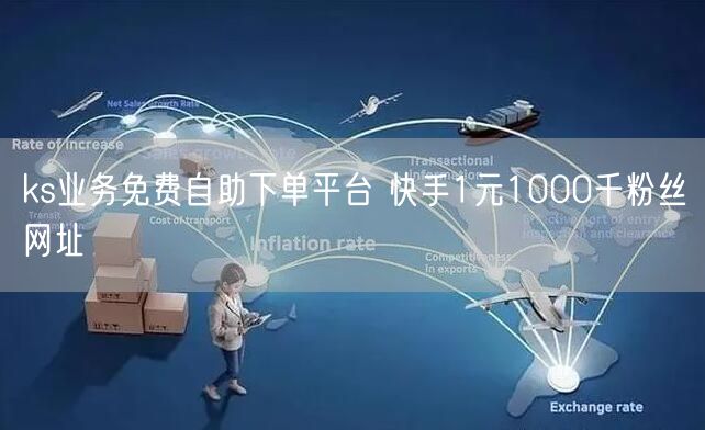 ks业务免费自助下单平台 快手1元1000千粉丝网址