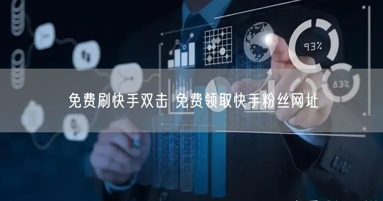 免费刷快手双击 免费领取快手粉丝网址