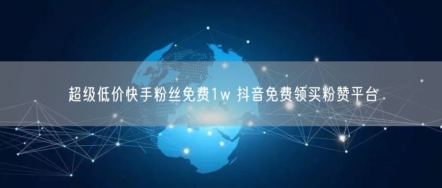 超级低价快手粉丝免费1w 抖音免费领买粉赞平台