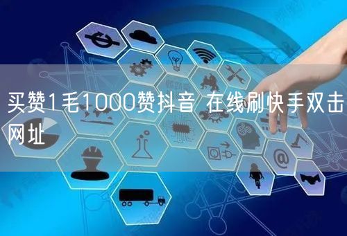 买赞1毛1000赞抖音 在线刷快手双击网址