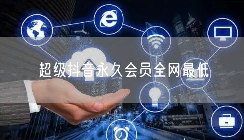 超级抖音永久会员全网最低