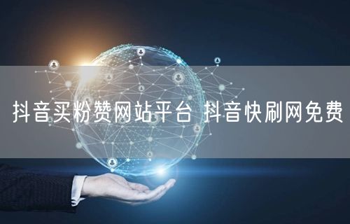 抖音买粉赞网站平台 抖音快刷网免费