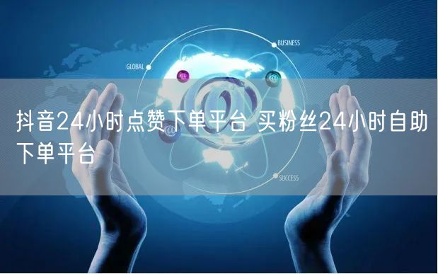 抖音24小时点赞下单平台 买粉丝24小时自助下单平台