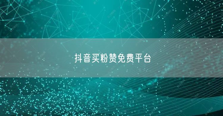 抖音买粉赞免费平台