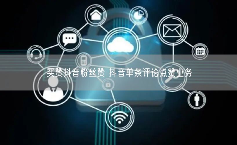 买赞抖音粉丝赞 抖音单条评论点赞业务