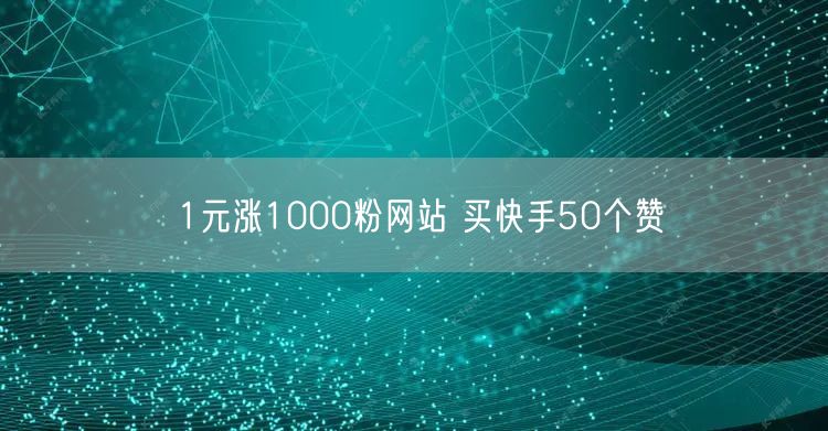 1元涨1000粉网站 买快手50个赞