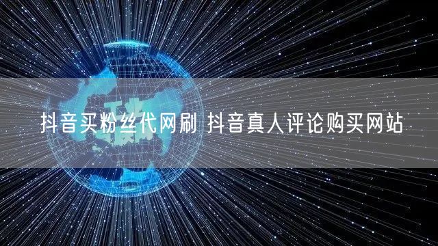 抖音买粉丝代网刷 抖音真人评论购买网站
