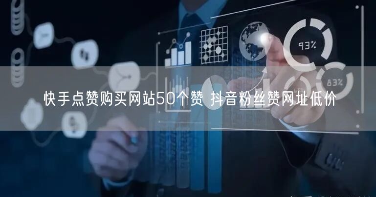 快手点赞购买网站50个赞 抖音粉丝赞网址低价
