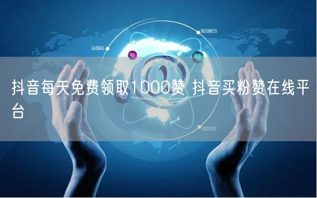 抖音每天免费领取1000赞 抖音买粉赞在线平台