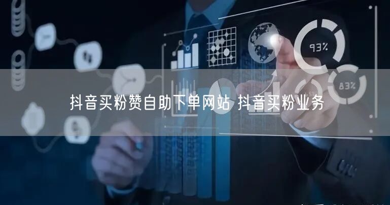 抖音买粉赞自助下单网站 抖音买粉业务