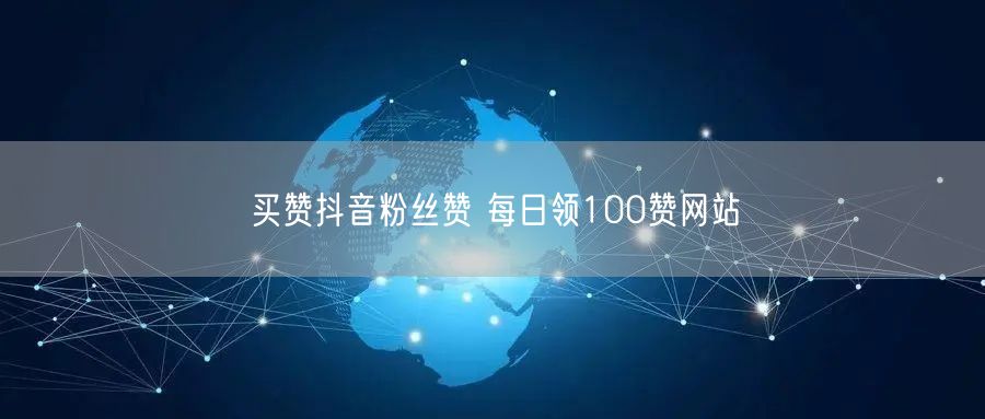 买赞抖音粉丝赞 每日领100赞网站