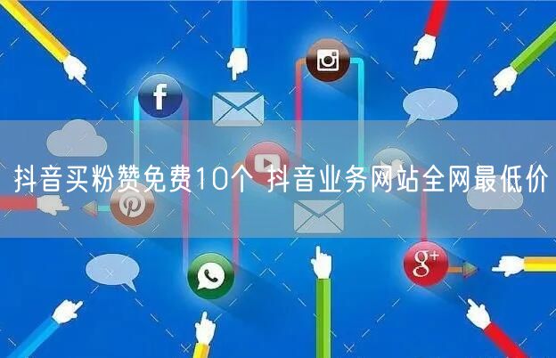 抖音买粉赞免费10个 抖音业务网站全网最低价