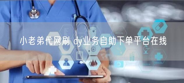 小老弟代网刷 dy业务自助下单平台在线