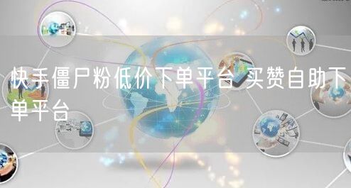 快手僵尸粉低价下单平台 买赞自助下单平台