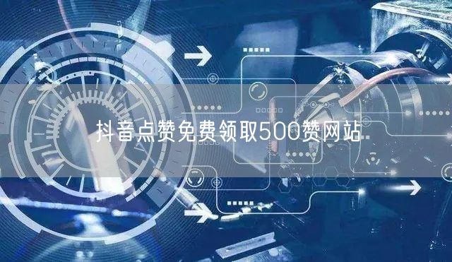 抖音点赞免费领取500赞网站
