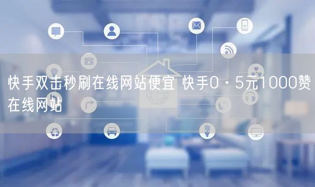 快手双击秒刷在线网站便宜 快手0·5元1000赞在线网站