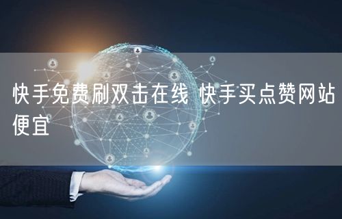 快手免费刷双击在线 快手买点赞网站便宜