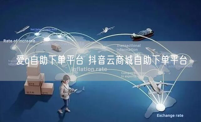 爱q自助下单平台 抖音云商城自助下单平台