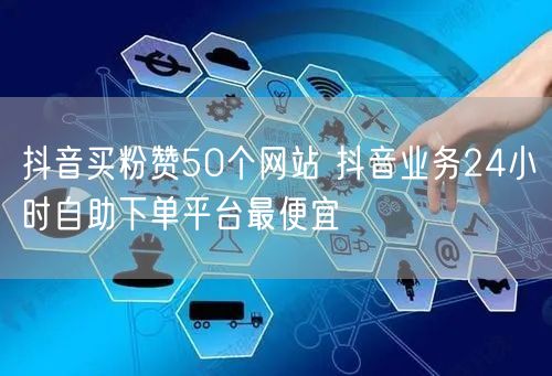 抖音买粉赞50个网站 抖音业务24小时自助下单平台最便宜