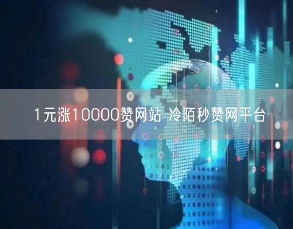 1元涨10000赞网站 冷陌秒赞网平台