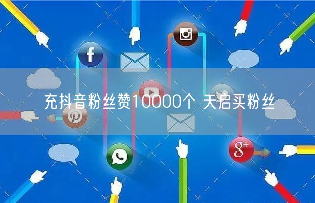 充抖音粉丝赞10000个 天启买粉丝