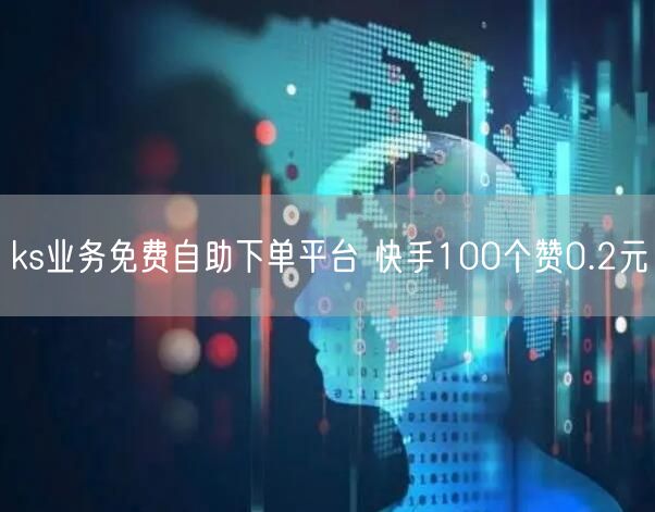 ks业务免费自助下单平台 快手100个赞0.2元