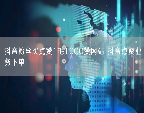 抖音粉丝买点赞1毛1000赞网站 抖音点赞业务下单