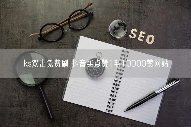ks双击免费刷 抖音买点赞1毛10000赞网站