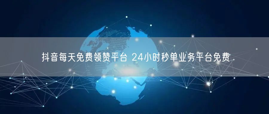 抖音每天免费领赞平台 24小时秒单业务平台免费
