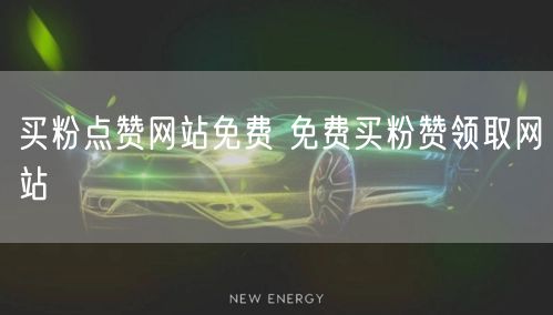 买粉点赞网站免费 免费买粉赞领取网站