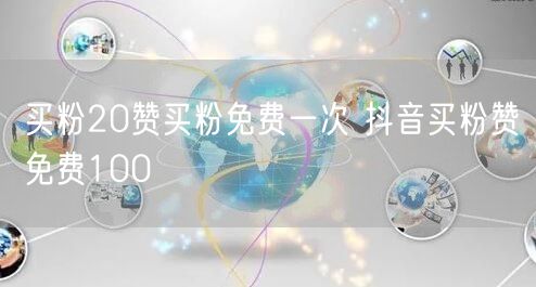 买粉20赞买粉免费一次 抖音买粉赞免费100