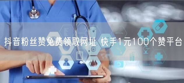 抖音粉丝赞免费领取网址 快手1元100个赞平台