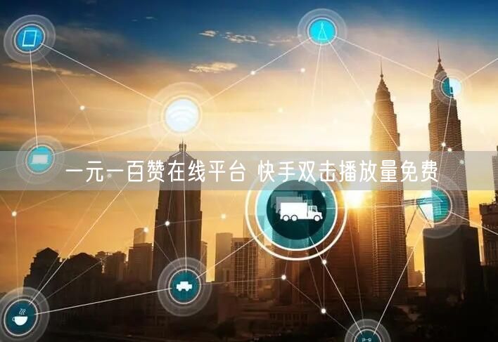 一元一百赞在线平台 快手双击播放量免费