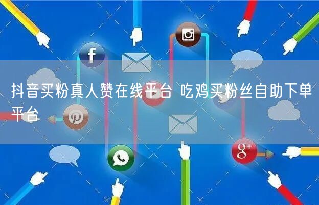抖音买粉真人赞在线平台 吃鸡买粉丝自助下单平台