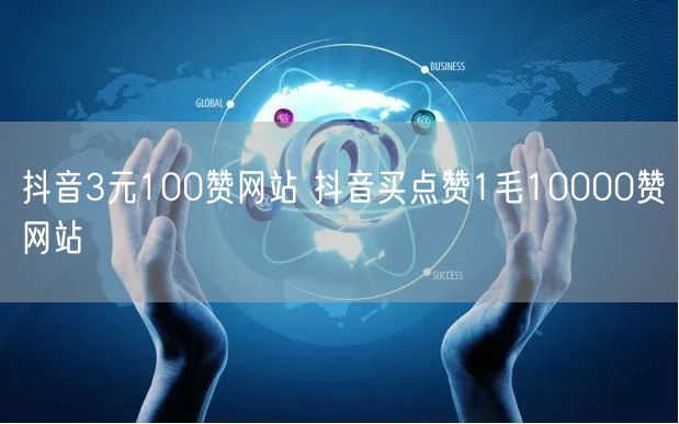 抖音3元100赞网站 抖音买点赞1毛10000赞网站