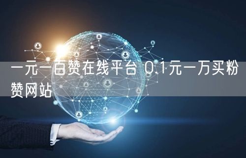 一元一百赞在线平台 0.1元一万买粉赞网站