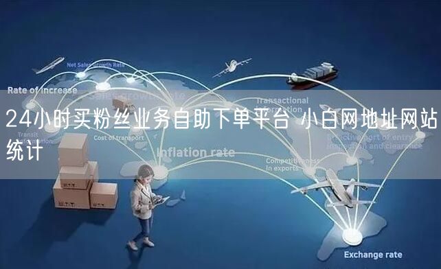24小时买粉丝业务自助下单平台 小白网地址网站统计