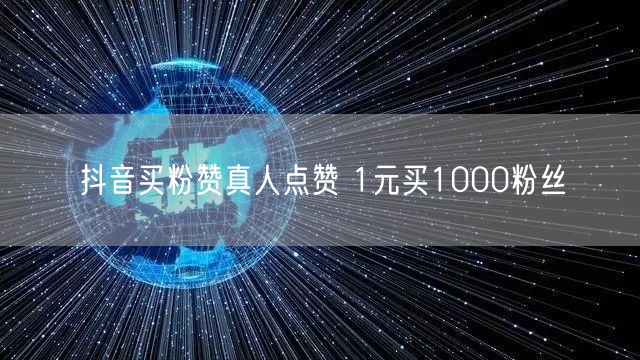 抖音买粉赞真人点赞 1元买1000粉丝