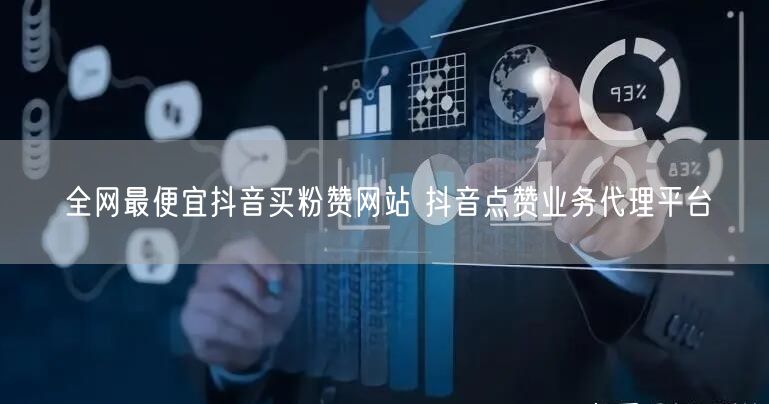 全网最便宜抖音买粉赞网站 抖音点赞业务代理平台