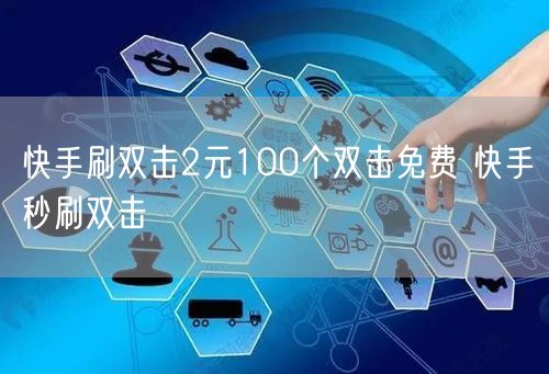 快手刷双击2元100个双击免费 快手秒刷双击