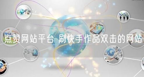 点赞网站平台 刷快手作品双击的网站