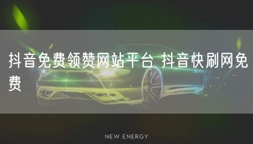 抖音免费领赞网站平台 抖音快刷网免费